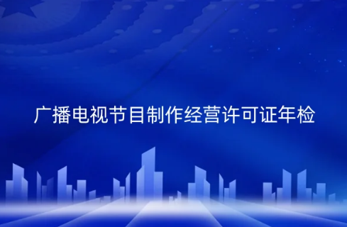 2024年廣播電視節目制作經營許可證年檢全攻略 合規之路不可忽視